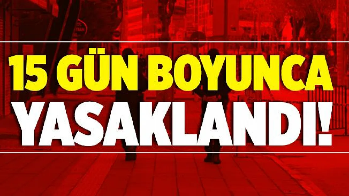 Valilik duyurdu! 15 gün boyunca yasaklandı!