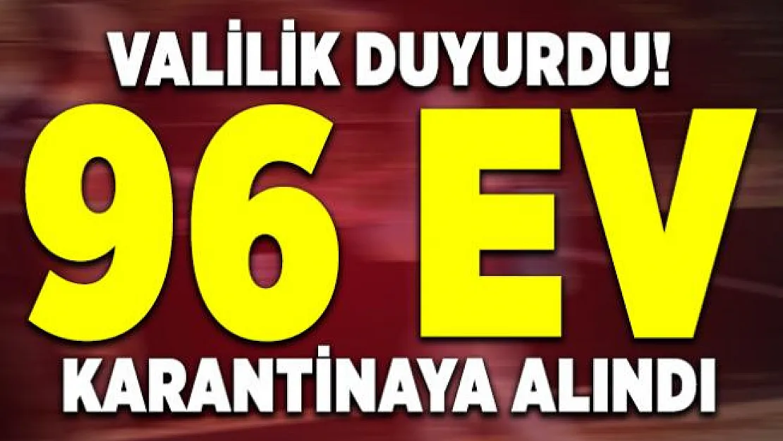 Valilik duyurdu! 96 ev karantinaya alındı