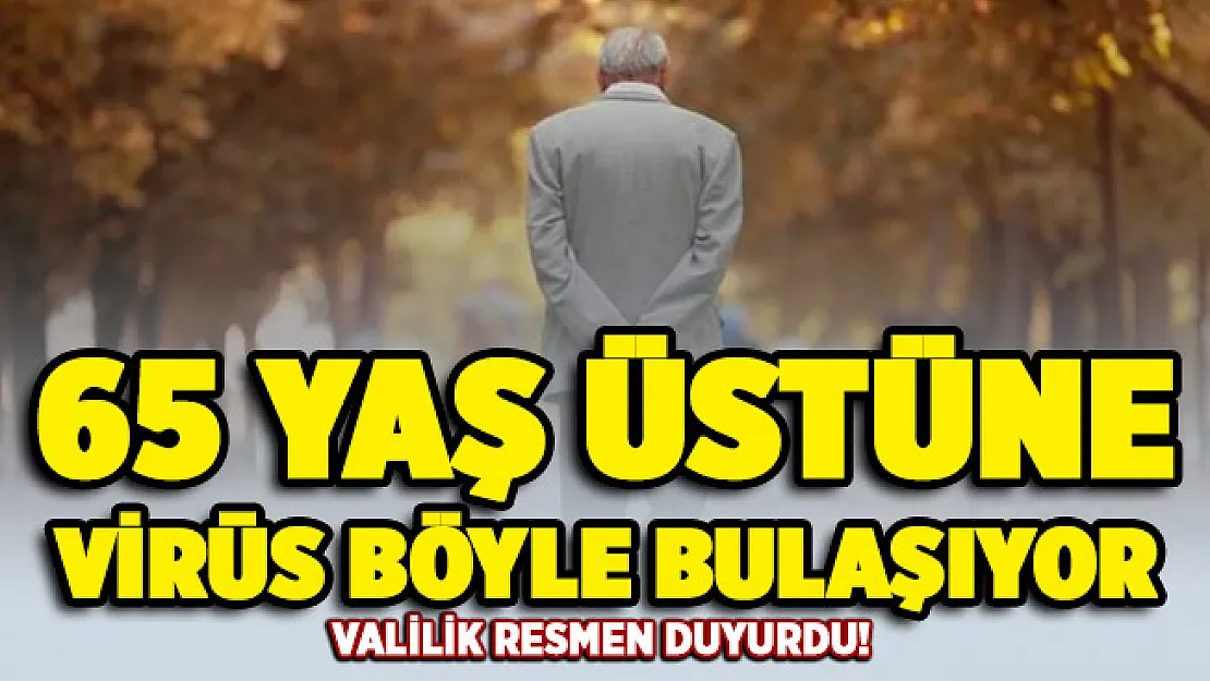 Valilik resmen duyurdu: 65 yaş üstüne virüs bu şekilde bulaşıyor