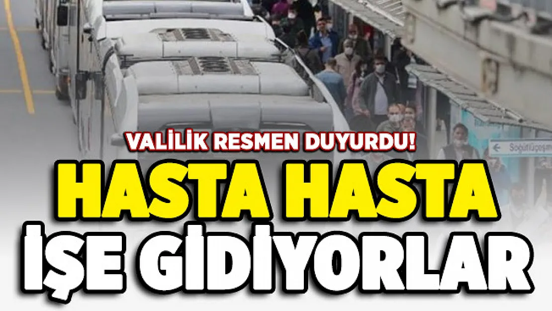 Valilik resmen duyurdu: Hasta hasta işe gidiyorlar!