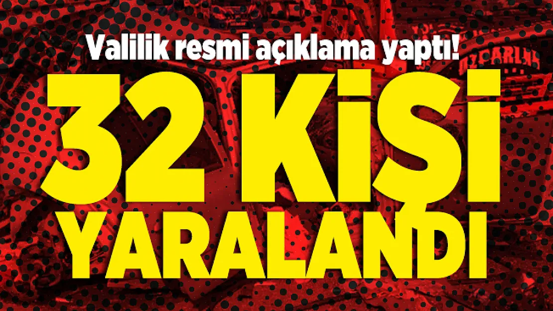 Valilik resmi açıklama yaptı! 32 kişi yaralandı