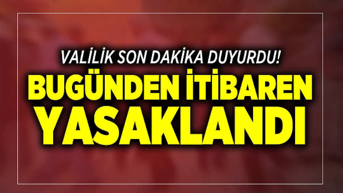 Valilik son dakika duyurdu! Bugünden itibaren yasaklandı