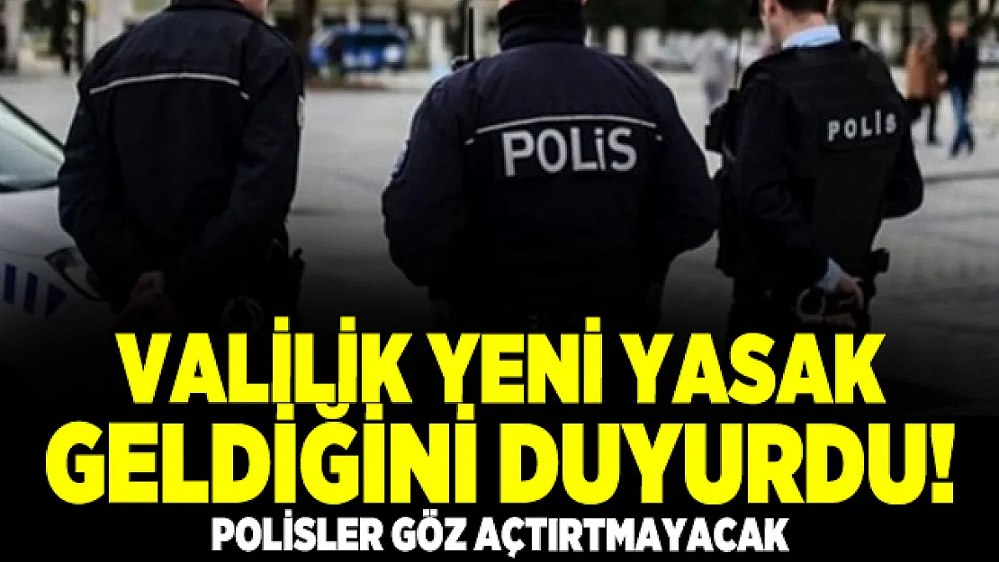 Valilik yeni yasak geldiğini duyurdu! Polisler göz açtırtmayacak
