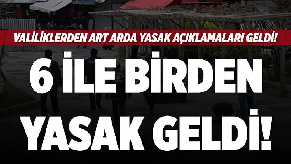 Valiliklerden son dakika açıklaması! 6 ile birden yasak geldi!