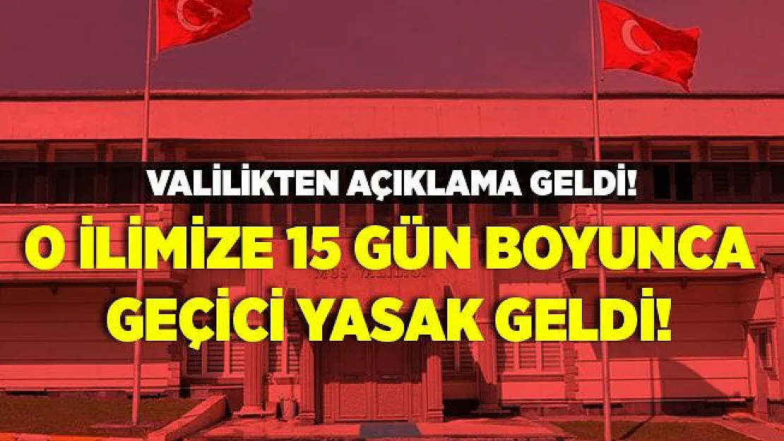 Valilikten açıklama yapıldı! O ilimize 15 gün boyunca geçici yasak geldi!