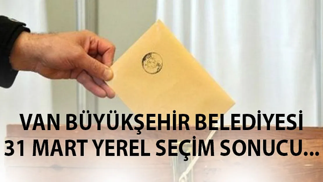 Van 31 Mart 2019 Yerel Seçim Sonuçları-  Van'da Hangi Aday Kazandı? 31 Mart 2019 Van Oy Oranları