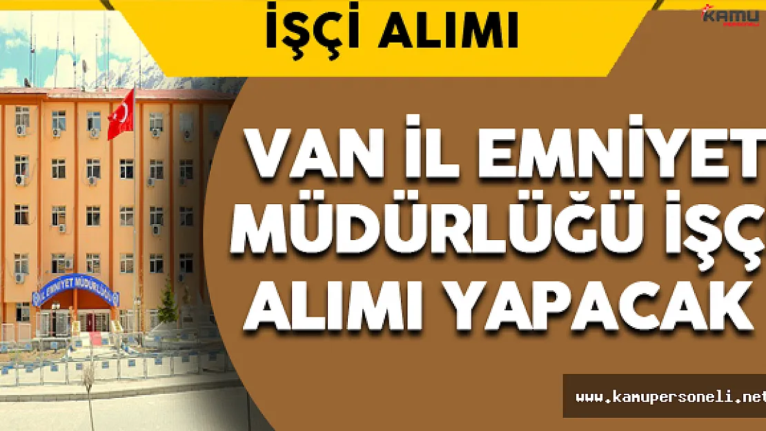 Van İl Emniyet Müdürlüğü İşçi Alımı Yapacak
