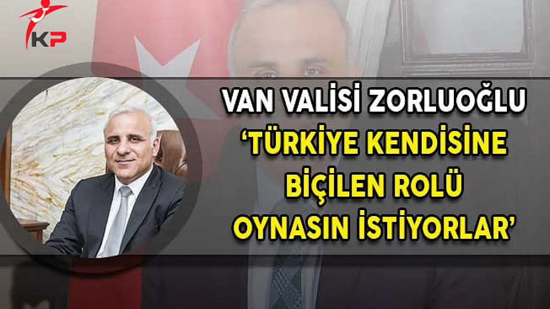 Van Valisi Zorluoğlu: Türkiye Kendisine Biçilen Rolü Oynasın İstiyorlar!