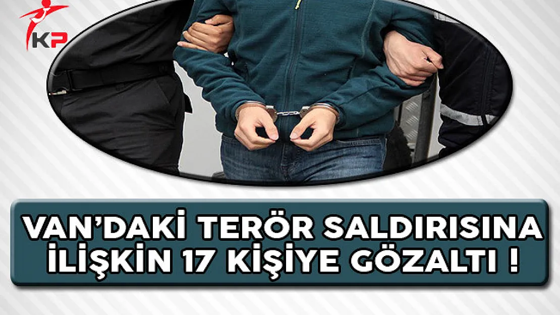 Van'da Gerçekleştirilen Terör Saldırısına İlişkin 17 Kişiye Gözaltı !