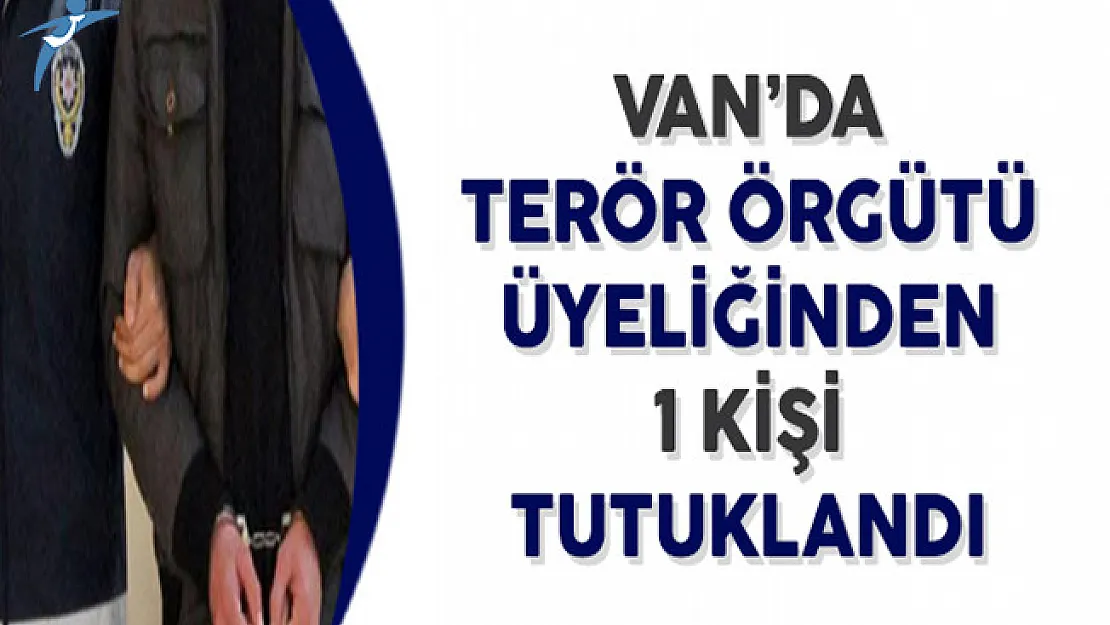 Van'da Terör Örgütü Üyeliğinden ve Uyuşturucu Madde Üretiminde 1 Kişi Tutuklandı