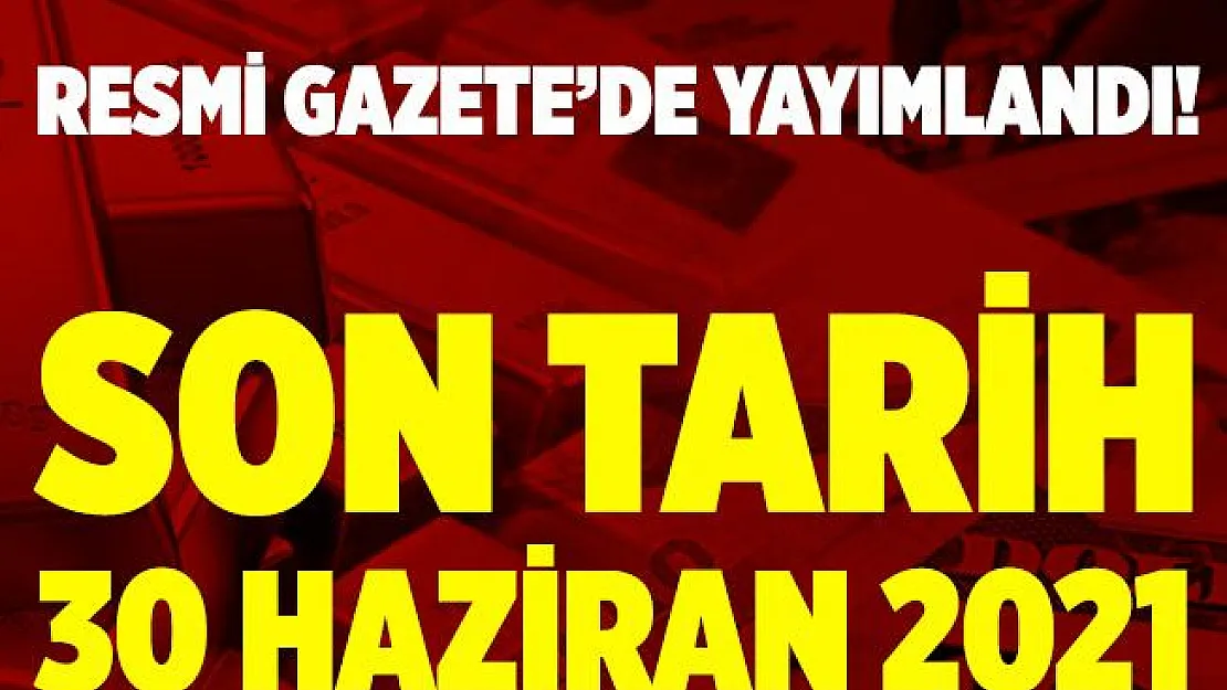 Varlık Barışı için son tarih 30 Haziran 2021!