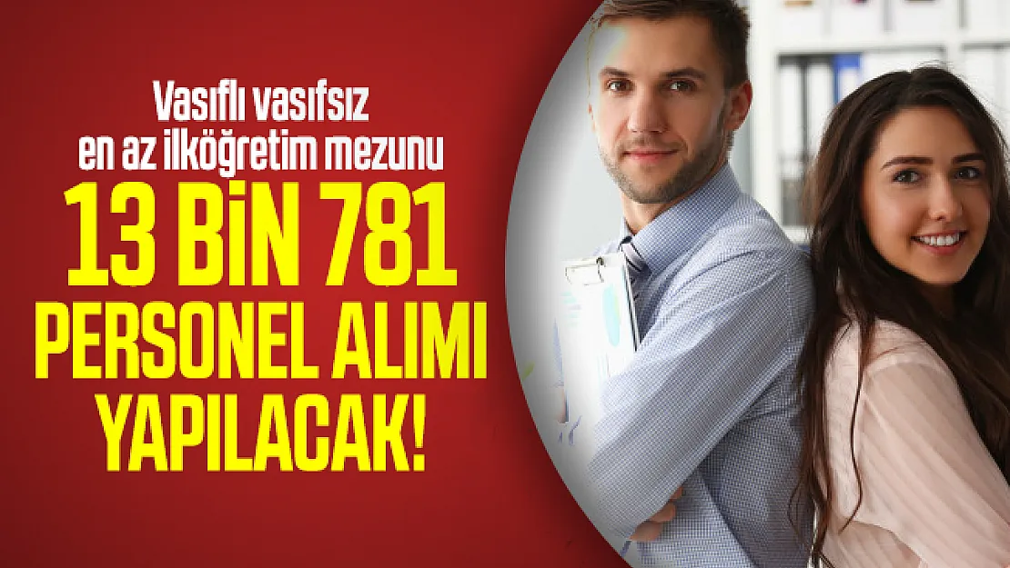 Vasıflı vasıfsız en az ilköğretim mezunu 13 bin 781 personel alımı yapılacak! İŞKUR üzerinden online iş başvurusu yapılacak