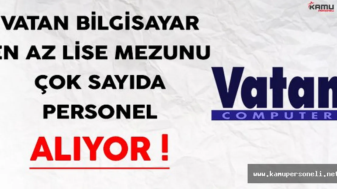 Vatan Bilgisayar En Az Lise Mezunu Çok Sayıda Personel Alıyor