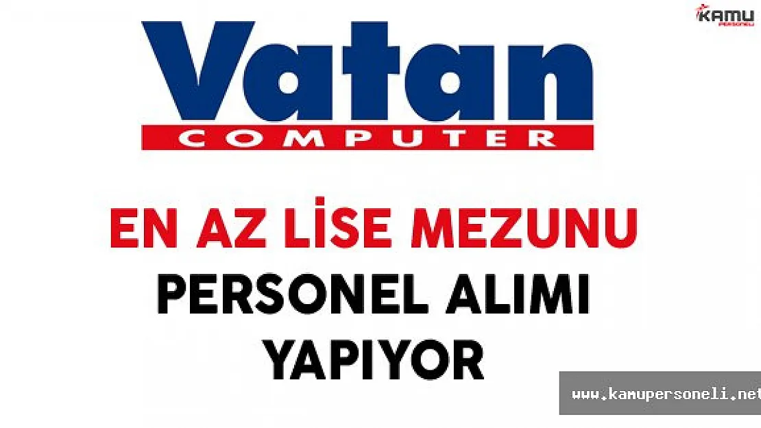 Vatan Bilgisayar En Az Lise Mezunu Personel Alımı Yapıyor