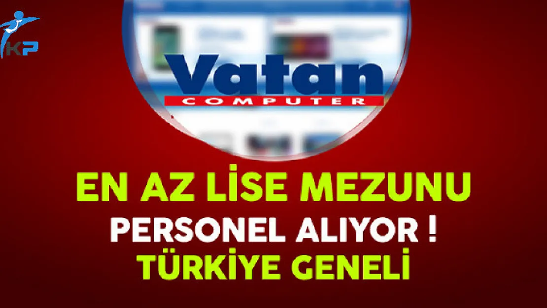 Vatan Bilgisayar Türkiye Geneli En Az Lise Mezunu Personel Alıyor