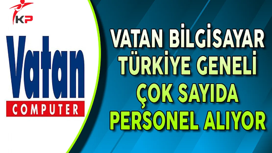 Vatan Bilgisayar Türkiye Geneli Personel Alımları Yapıyor