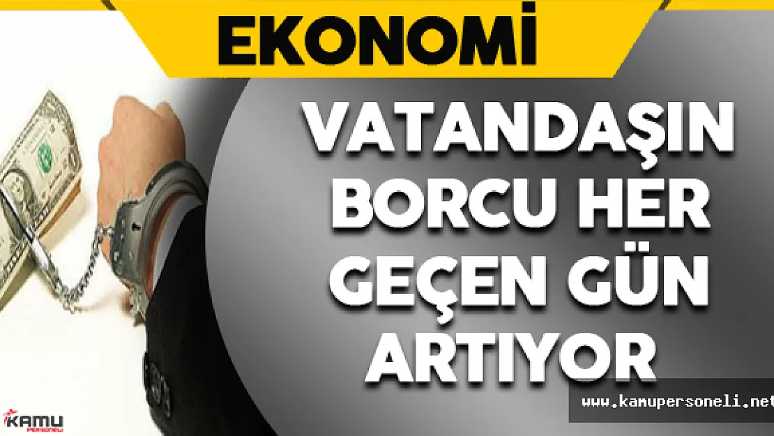 Vatandaşın Borcu Her Geçen Gün Artıyor