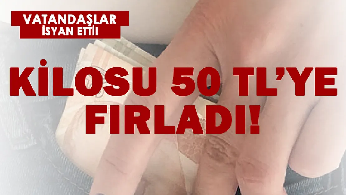 Vatandaşlar isyan etti! Kilosu 50 TL oldu!