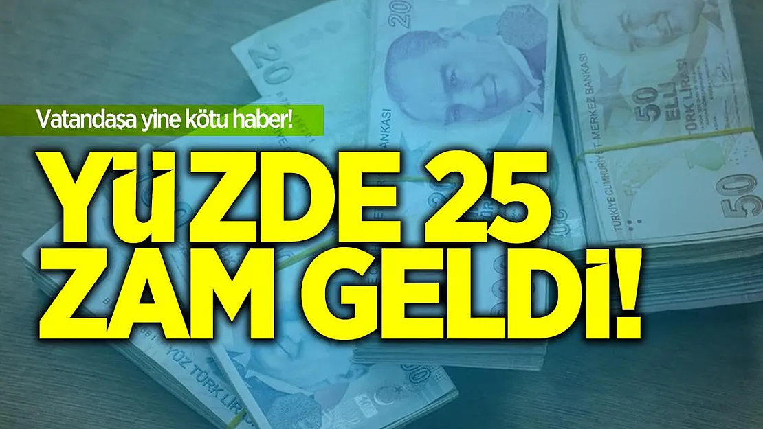 Vatandaşlara yine kötü haber! Yüzde 25 zam geldi