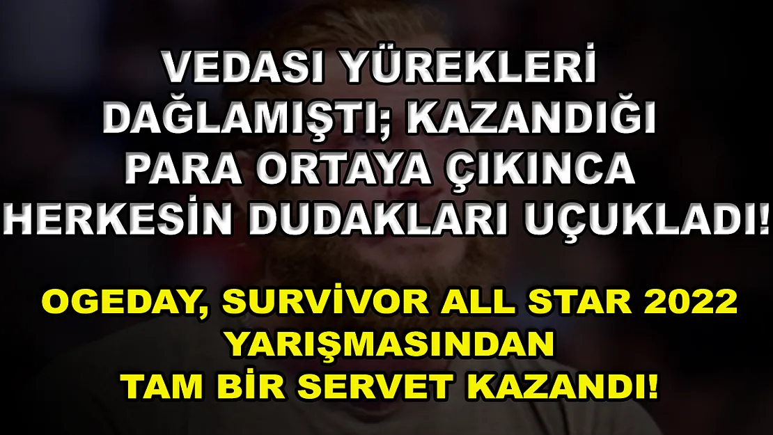 Vedası Yürekleri Dağlamıştı Kazandığı Para Ortaya Çıkınca Herkesin Dudakları Uçukladı! Ogeday, Survivor All Star 2022 Yarışmasından Tam Bir Servet Kazandı!