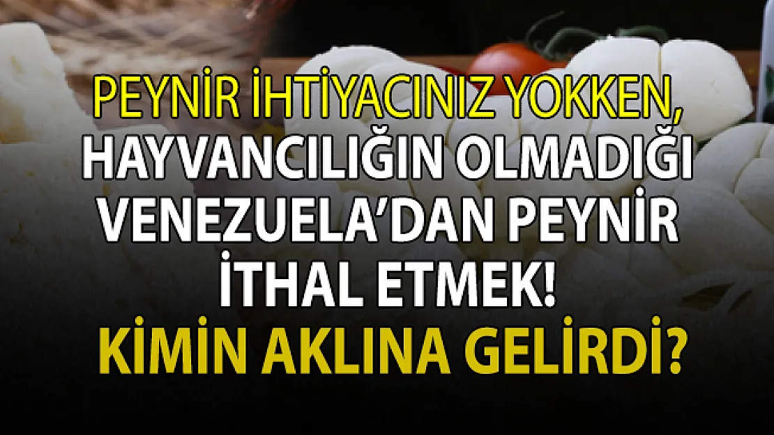 Venezuela'dan peynir ithal ederek ne yapmaya çalışılıyor?