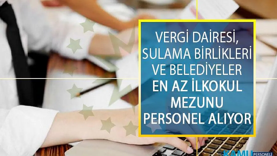Vergi Dairesi, Sulama Birlikleri ve Belediyeler En Az İlkokul Mezunu Personel Alımı! Kamu İş İlanları