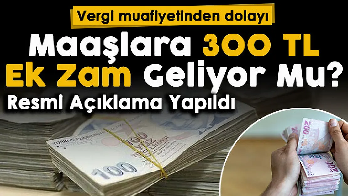 Vergilerin kaldırılmasıyla milyonlarca çalışanın maaşına 300 lira ek zam yapılıyor mu? Resmi açıklama yapıldı