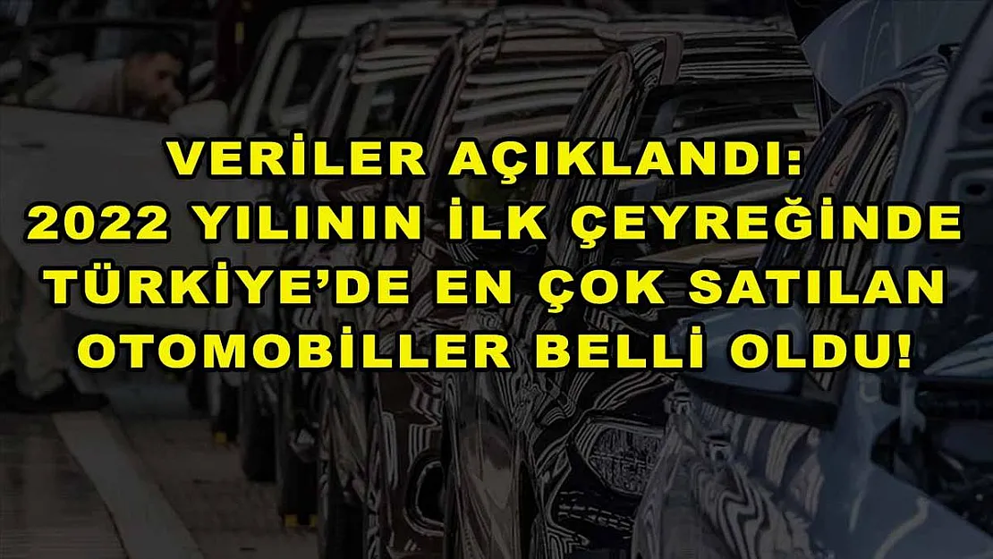 Veriler açıklandı: 2022 yılının ilk çeyreğinde Türkiye'de en çok satılan otomobiller belli oldu!