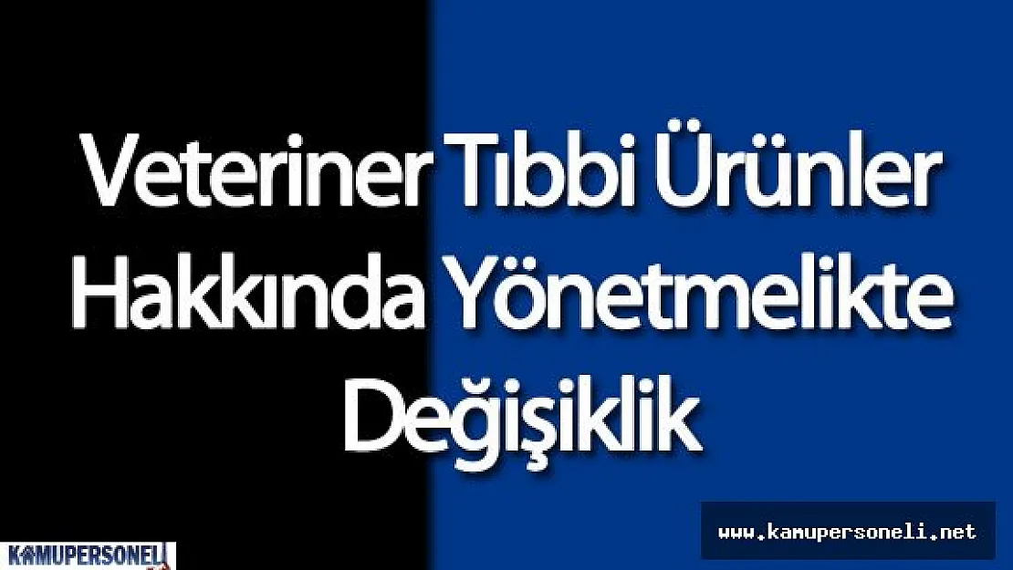 Veteriner Tıbbi Ürünler Hakkında Yönetmelikte Değişiklik Yapıldı
