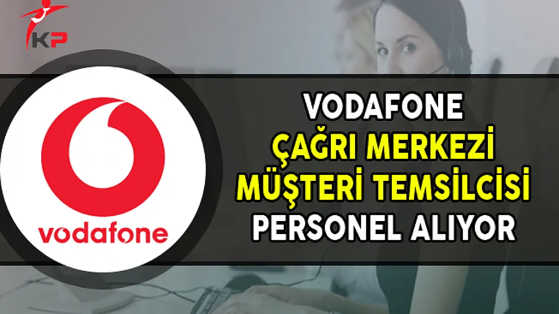Vodafone Çağrı Merkezi Müşteri Temsilcisi Alımı Yapıyor