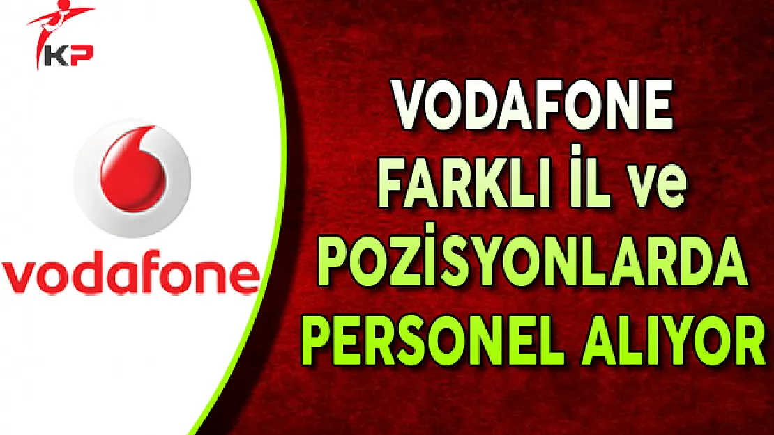 Vodafone Eylül Ayında Farklı İl ve Pozisyonlarda Personel Alıyor