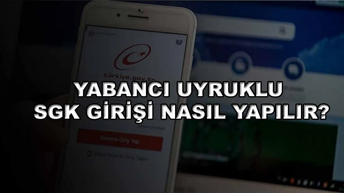 Yabancı Uyruklu SGK Girişi Nasıl Yapılır?