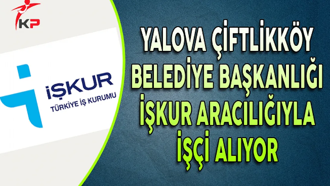 Yalova Çiftlikköy Belediye Başkanlığı İşkur Aracılığıyla İşçi Alıyor