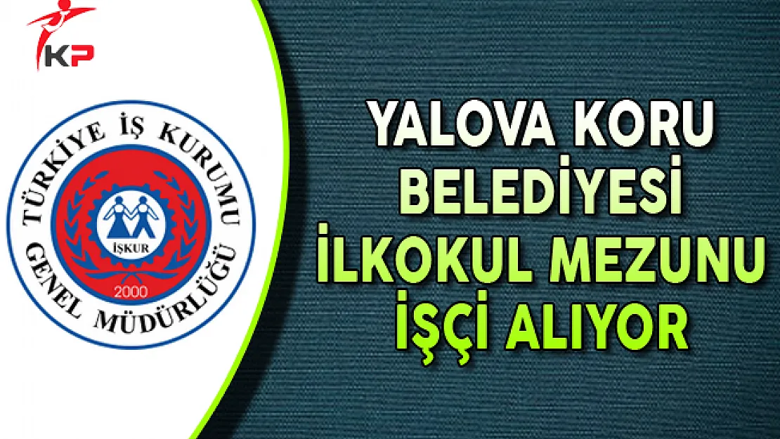 Yalova Koru Belediye Başkanlığı İlkokul Mezunu İşçi Alıyor