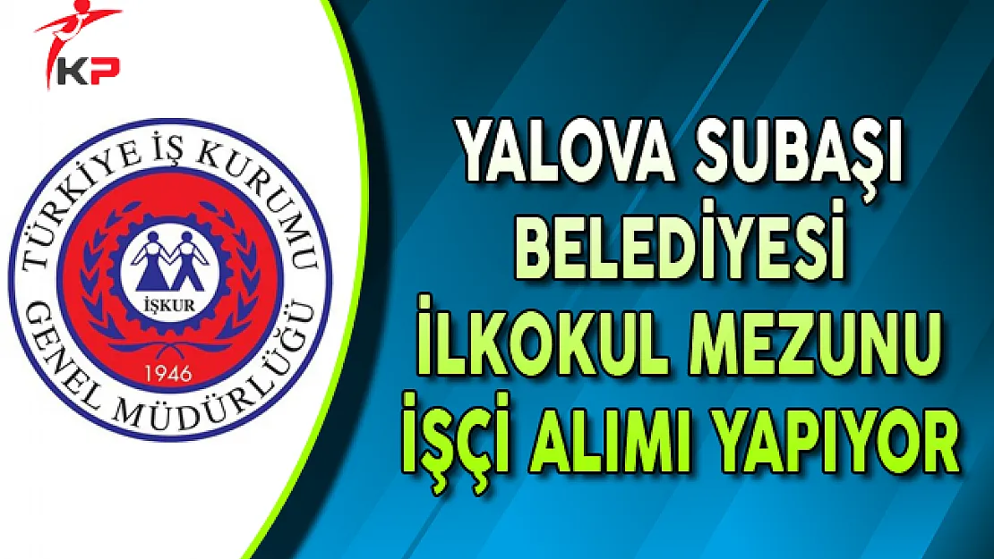 Yalova Subaşı Belediyesi İlkokul Mezunu İşçi Alımı Yapıyor