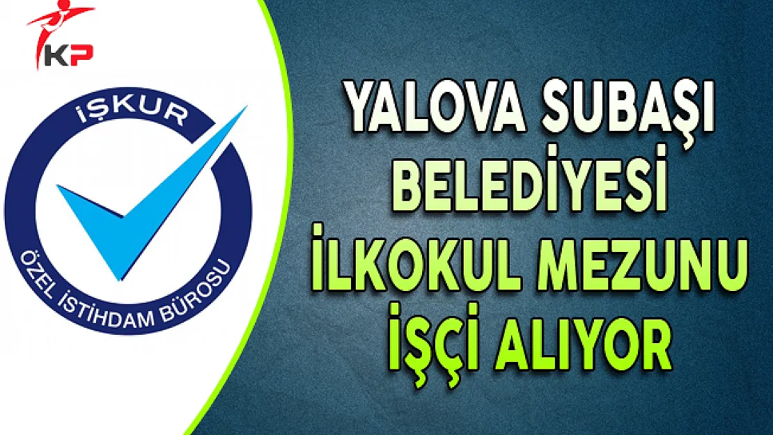 Yalova Subaşı Belediyesi İlkokul Mezunu İşçi Alıyor
