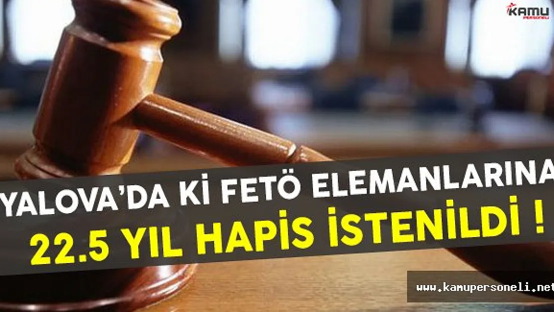 Yalova'da FETÖ elemanlarına 22,5 yıla kadar hapis cezası istenildi