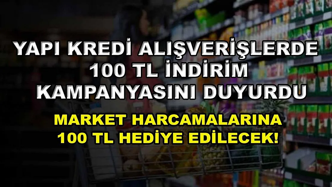Yapı Kredi alışverişlerde 100 TL indirim kampanyasını duyurdu: Market harcamalarına 100 TL hediye edilecek!