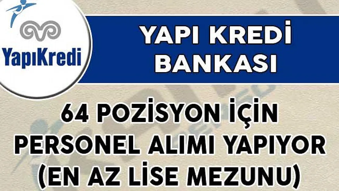 Yapı Kredi Bankası 64 Pozisyon İçin Personel Alımı Yapıyor! (En Az Lise Mezunu)