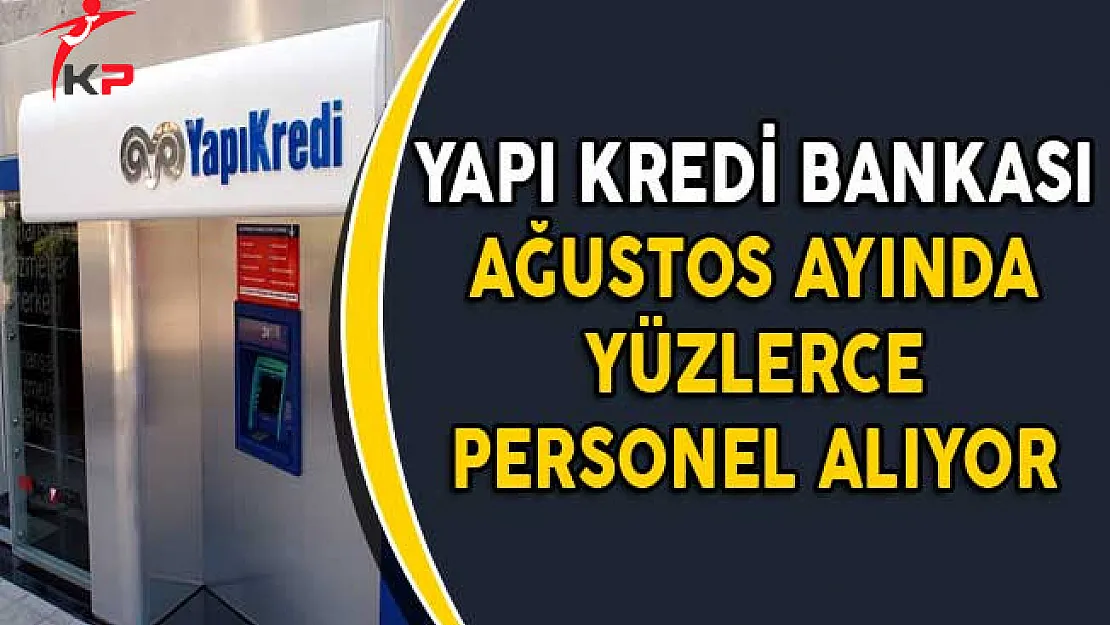 Yapı Kredi Bankası Ağustos Ayında Yüzlerce Personel Alıyor