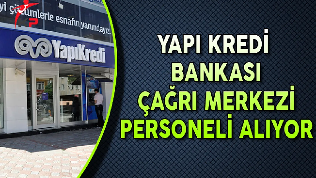 Yapı Kredi Bankası Çağrı Merkezi Personeli Alıyor