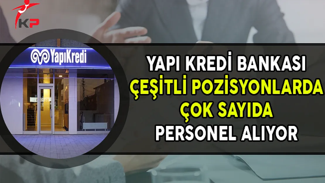 Yapı Kredi Bankası Çeşitli Pozisyonlarda Personel Alımları Yapıyor