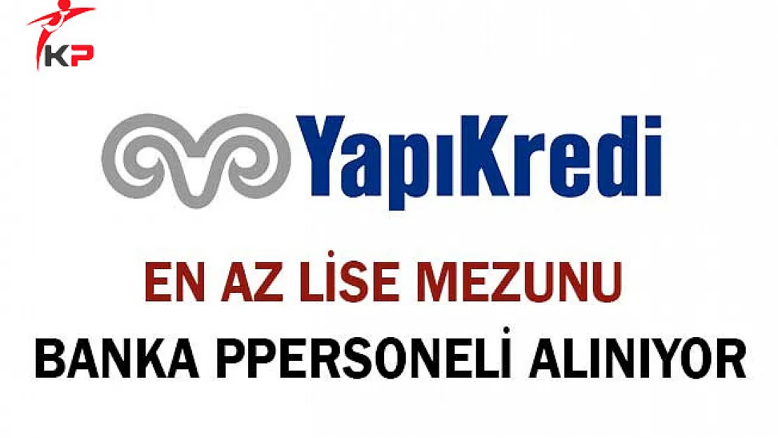 Yapı Kredi Bankası En Az Lise Mezunu Personel Alıyor ! Başvurular Nasıl Yapılacak?