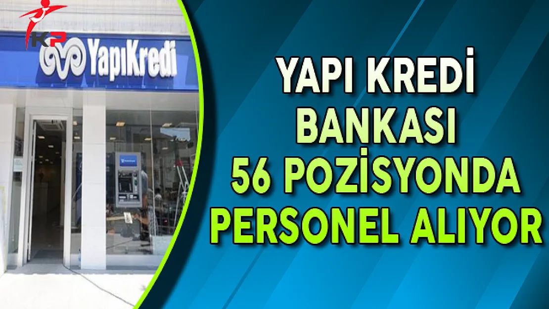 Yapı Kredi Bankası Farklı İllerde 56 Açık Pozisyon İçin Personel Alıyor