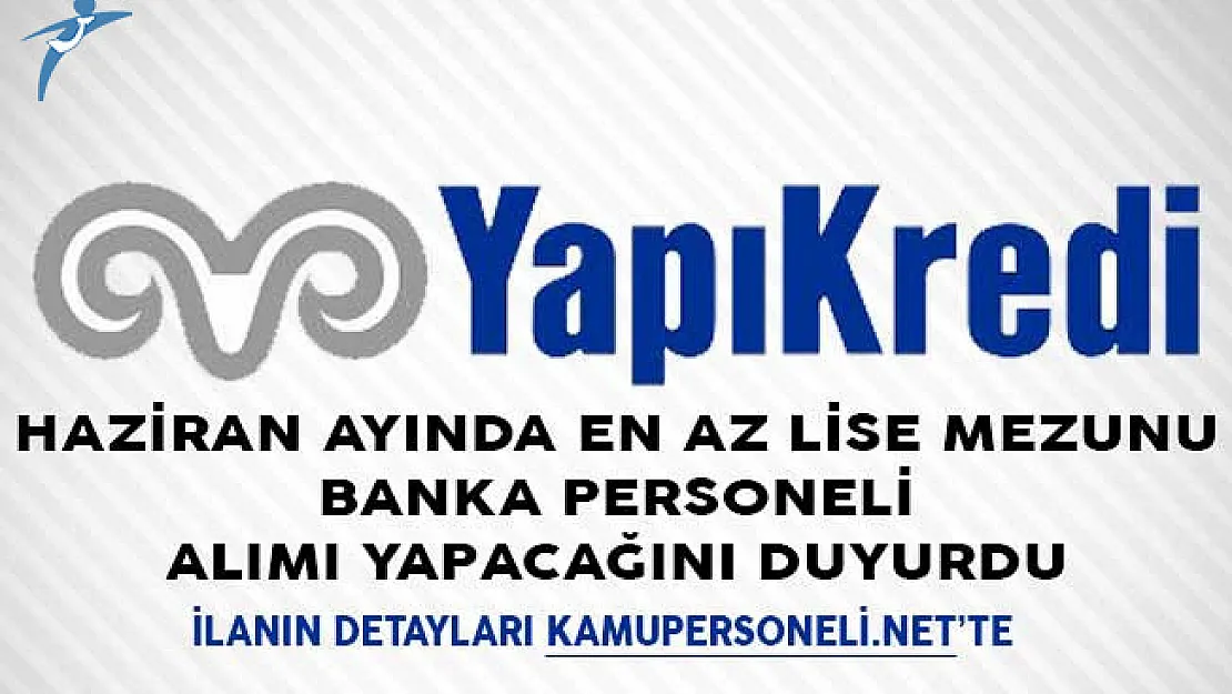 Yapı Kredi Bankası Haziran Ayında En Az Lise Mezunu Banka Personeli Alımı Yapacağını Duyurdu