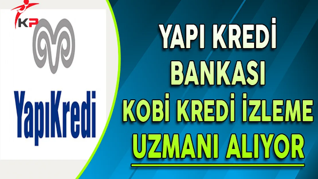 Yapı Kredi Bankası KOBİ Kredi İzleme Uzmanı Alıyor