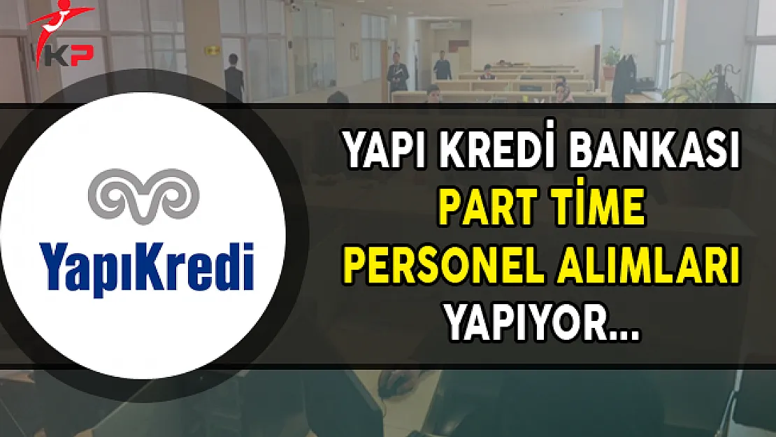 Yapı Kredi Bankası Part Time Personel Alımları Yapıyor