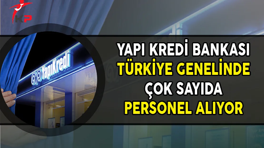 Yapı Kredi Bankası Türkiye Geneli Çok Sayıda Personel Alımı Yapıyor