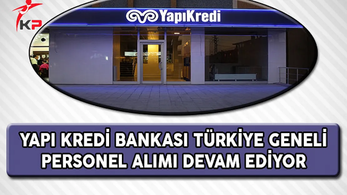 Yapı Kredi Bankası Türkiye Geneli Personel Alımı Başvuruları Devam Ediyor