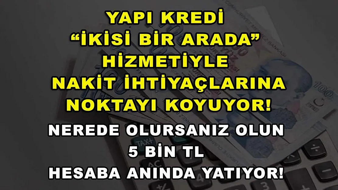 Yapı Kredi 'İkisi Bir Arada' hizmetiyle nakit ihtiyaçlarına noktayı koyuyor! Nerede olursanız olun 5 bin TL hesaba anında yatıyor!